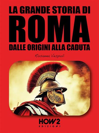La grande storia di Roma. Dalle origini alla caduta - Rosanna Vespoli - ebook