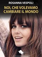 Noi, che volevamo cambiare il mondo