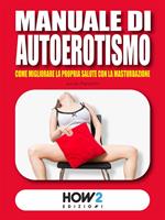 Manuale di autoerotismo. Come migliorare la propria salute con la masturbazione