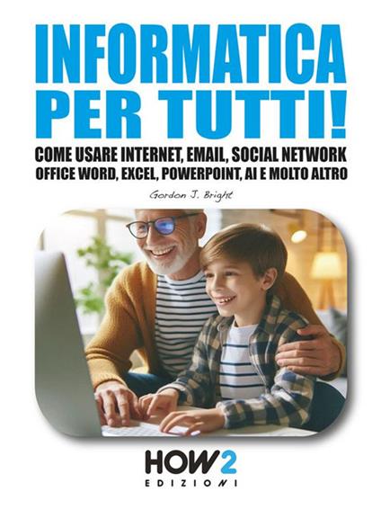 Informatica per tutti! Come usare Internet, Email, Social Network, Office Word, Excel, PowerPoint, Intelligenza Artificiale e molto altro - Gordon J. Bright - ebook