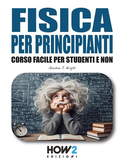 Fisica per principianti. Corso facile per studenti e non - Gordon J. Bright - ebook