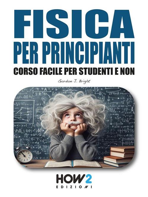 Fisica per principianti. Corso facile per studenti e non - Gordon J. Bright - ebook