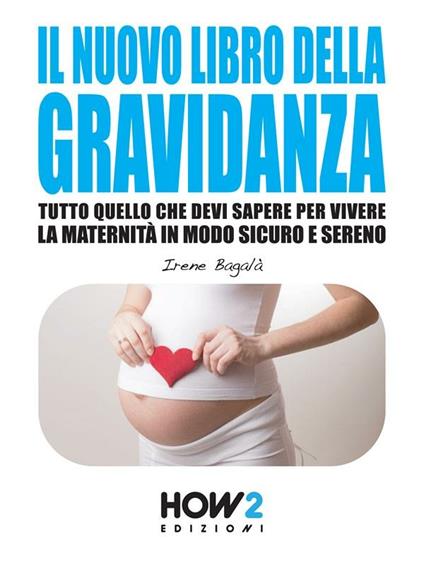 Il nuovo libro della gravidanza. Tutto quello che devi sapere per vivere la maternità in modo sicuro e sereno - Irene Bagalà - ebook