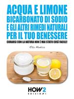 Acqua e limone, bicarbonato di sodio e gli altri rimedi naturali per il tuo benessere. Curarsi con la natura non è mai stato così facile!