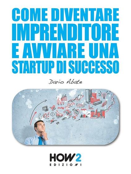 Come diventare un imprenditore e avviare una startup di successo - Dario Abate - ebook