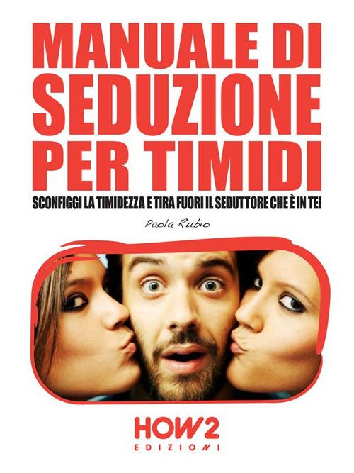 Manuale di seduzione per timidi. Sconfiggi la timidezza e tira fuori il seduttore che è in te! - Paola Rubio - ebook