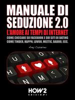 Seduzione 2.0: l'amore ai tempi di internet. Come cuccare su Facebook e sui siti di dating come Tinder, Happn, Lovoo, Meetic, Badoo, ecc.