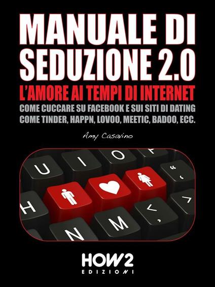 Seduzione 2.0: l'amore ai tempi di internet. Come cuccare su Facebook e sui siti di dating come Tinder, Happn, Lovoo, Meetic, Badoo, ecc. - Amy Casavino - ebook
