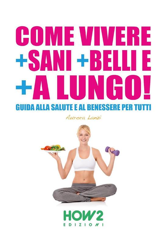 Come vivere + sani + belli e + a lungo - Aurora Lanzi - copertina