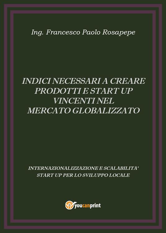 Indici necessari a creare prodotti e start up vincenti nel mercato globalizzato - Francesco Paolo Rosapepe - copertina