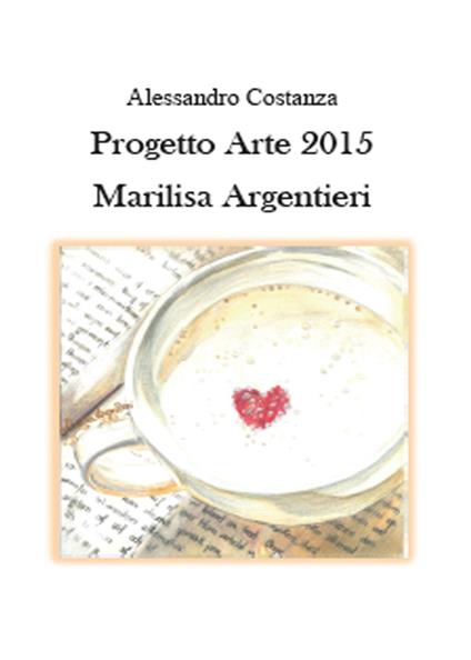 Progetto Arte 2015. Marilisa Argentieri - Alessandro Costanza - copertina