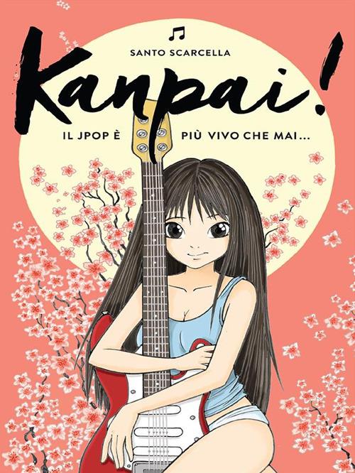 Kanpai! Il Jpop è più vivo che mai... - Santo Scarcella - ebook