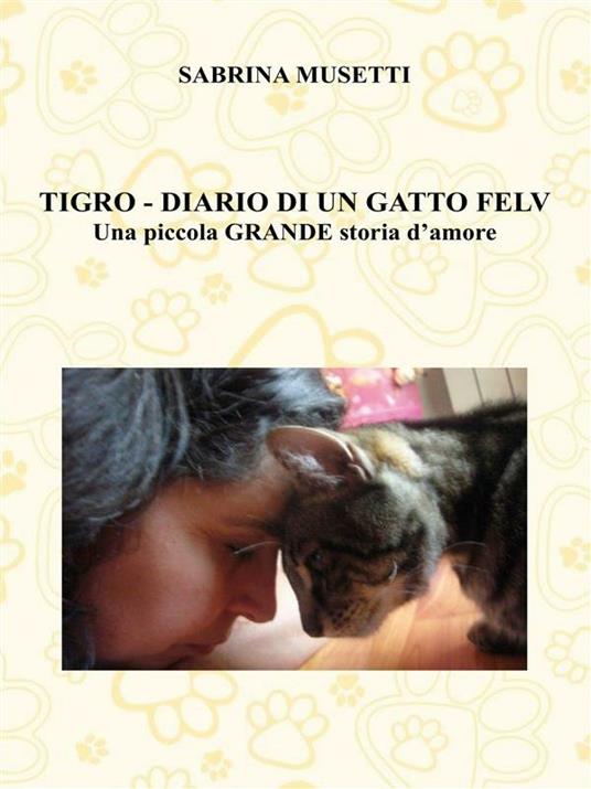 Tigro. Diario di un gatto felv. Una piccola grande storia d'amore - Sabrina Musetti - ebook