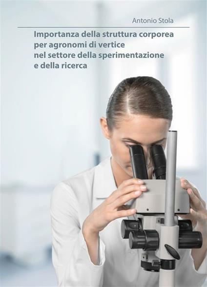 Importanza della struttura corporea per agronomi di vertice nel settore della sperimentazione e della ricerca - Antonio Stola - ebook