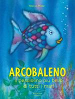 Arcobaleno, il pesciolino più bello di tutti i mari. Ediz. a colori