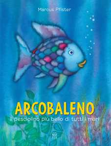 Arcobaleno, il pesciolino più bello di tutti i mari. Ediz. a colori