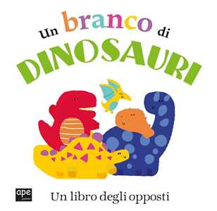 Un branco di dinosauri. Un libro degli opposti