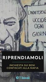 Riprendiamoli. Inchiesta sui beni confiscati alla mafia