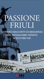 Passione Friuli. Quindici racconti di resilienza dal Messaggero Veneto scelti per voi