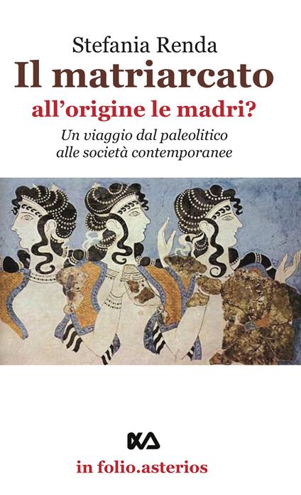 Il matriarcato. All'origine le madri? Un viaggio dal paleolitico alle società contemporanee - Stefania Renda - copertina