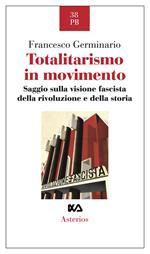 Totalitarismo in movimento. Saggio sulla visione fascista della rivoluzione e della storia