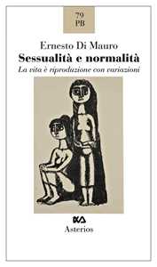 Libro Sessualità e normalità. La vita e riproduzione con variazioni Ernesto Di Mauro