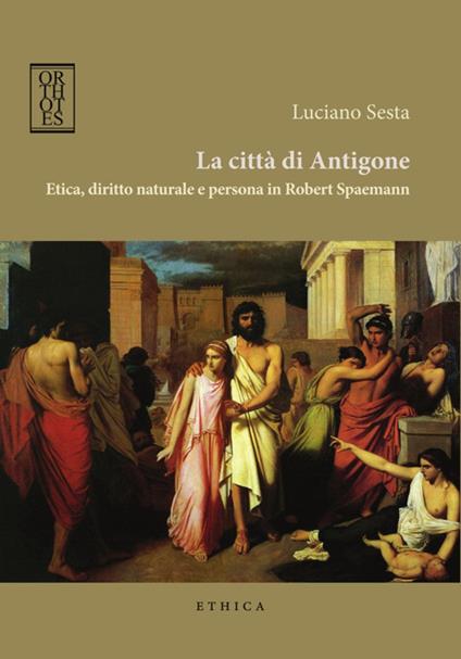 La città di Antigone. Etica, diritto naturale e persona in Robert Spaemann - Luciano Sesta - copertina
