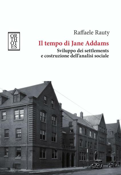 Il tempo di Jane Addams. Sviluppo dei settlements e costruzione dell'analisi sociale - Raffaele Rauty - copertina