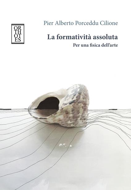 La formatività assoluta. Per una fisica dell'arte - Pier Alberto Porceddu Cilione - copertina