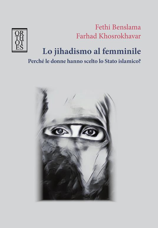 Lo jihadismo al femminile. Perché le donne hanno scelto lo Stato Islamico? - Fethi Benslama,Farhad Khosrokhavar - copertina