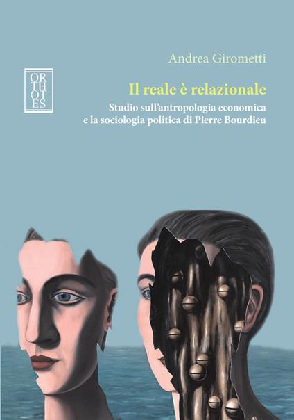 Il reale è relazionale. Studio sull'antropologia economica e la sociologia politica di Pierre Bourdieu - Andrea Girometti - copertina
