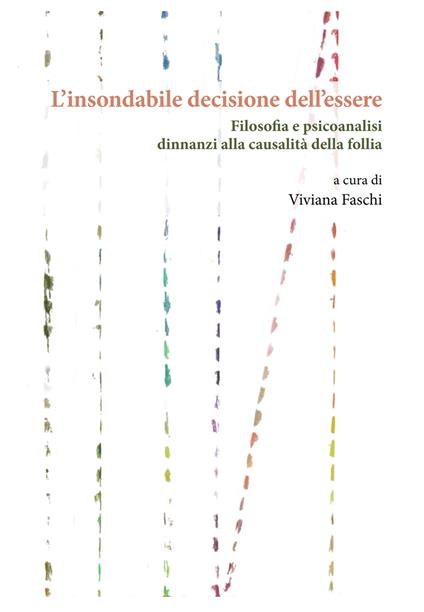L'insondabile decisione dell’essere. Filosofia e psicoanalisi dinnanzi alla causalità della follia - copertina