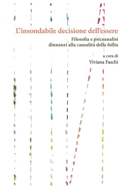 L'insondabile decisione dell’essere. Filosofia e psicoanalisi dinnanzi alla causalità della follia - copertina