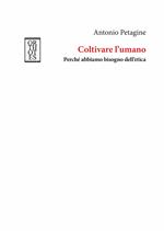 Coltivare l'umano. Perché abbiamo bisogno dell'etica