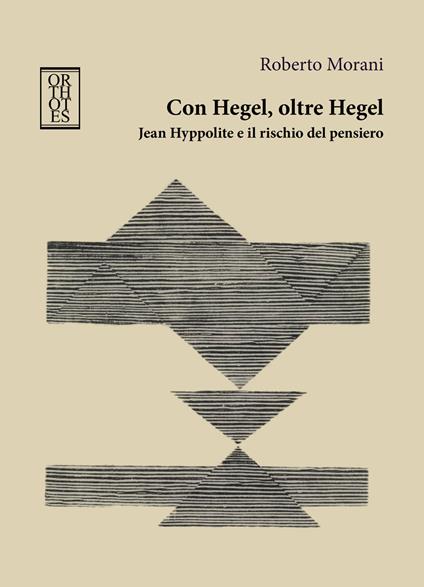 Con Hegel, oltre Hegel. Jean Hyppolite e il rischio del pensiero - Roberto Morani - copertina
