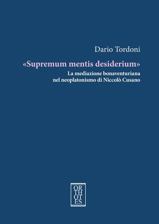 «Supremum mentis desiderium». La mediazione bonaventuriana nel neoplatonismo di Niccolò Cusano - Dario Tordoni - copertina