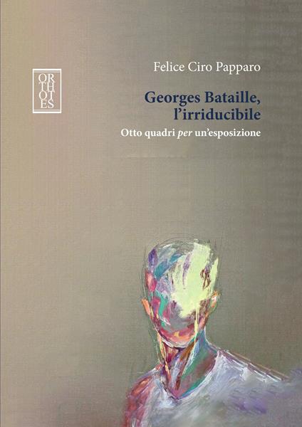 Georges Bataille, l’irriducibile. Otto quadri per un’esposizione - Felice Ciro Papparo - copertina