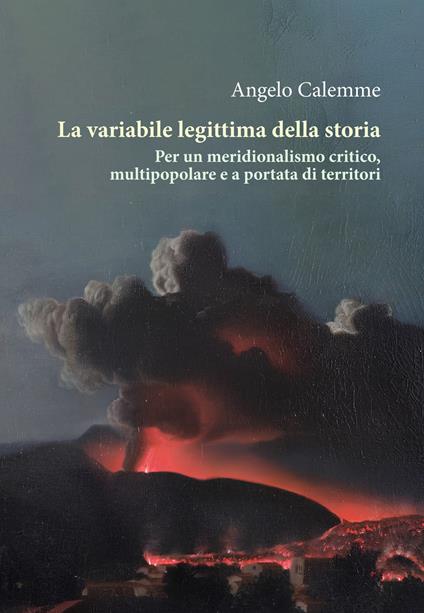 La variabile legittima della storia. Per un meridionalismo critico, multipopolare e a portata di territori - Angelo Calemme - copertina