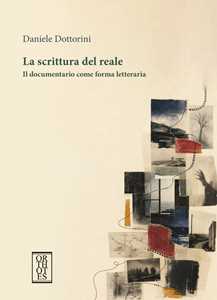 Libro La scrittura del reale. Il documentario come forma letteraria Daniele Dottorini