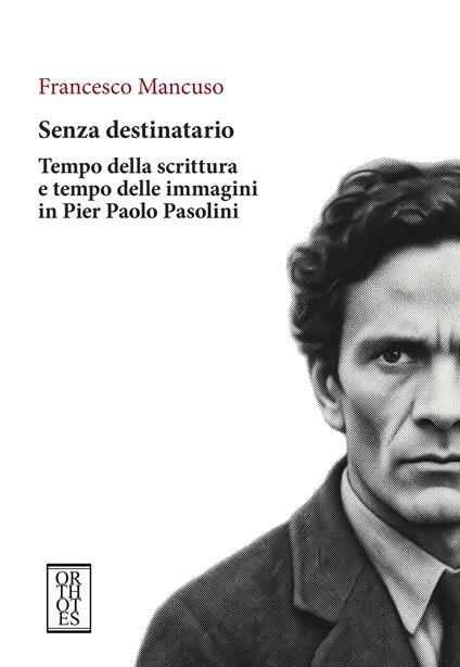 Senza destinatario. Tempo della scrittura e tempo delle immagini in Pier Paolo Pasolini - Francesco Mancuso - copertina