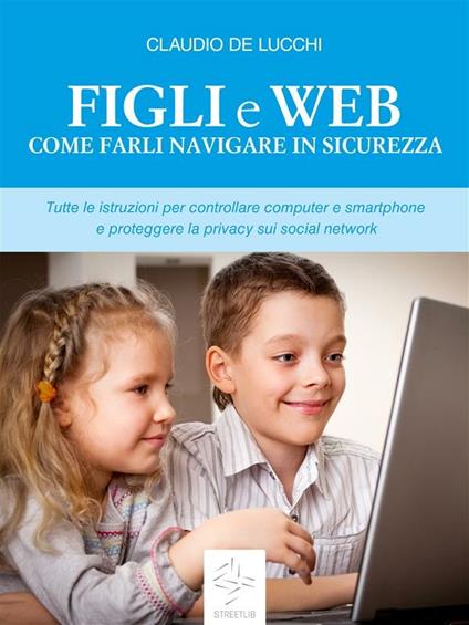 Figli e web Come farli navigare in sicurezza - Claudio De Lucchi - ebook