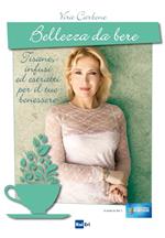 Bellezza da bere. Tisane, infusi ed estratti per il tuo benessere