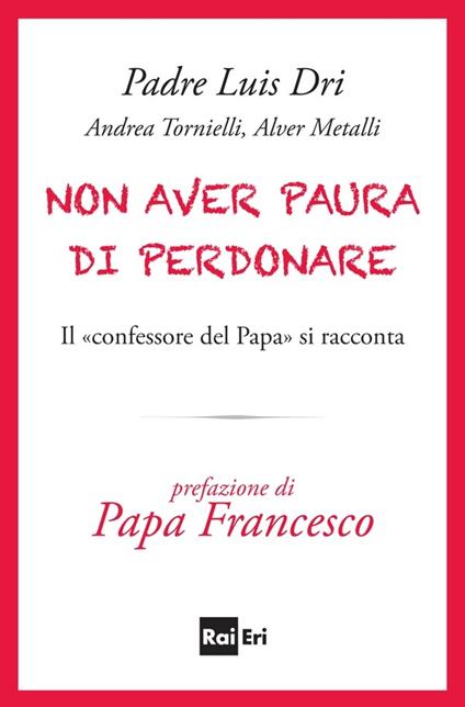 Non aver paura di perdonare. Il «confessore del papa» si racconta - Dri Luis (padre),Alver Metalli,Andrea Tornielli - ebook