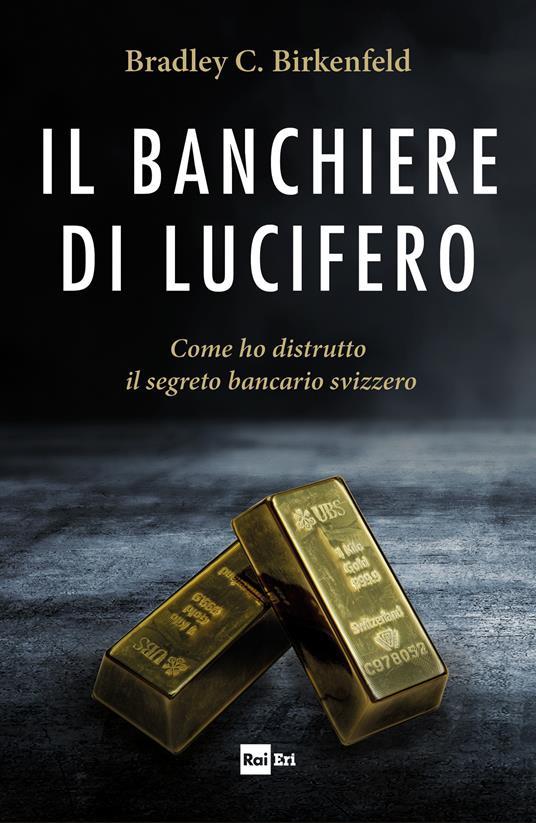 Il banchiere di Lucifero. Come ho distrutto il segreto bancario svizzero - Bradley C. Birkenfeld,Rachele Salerno - ebook