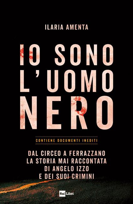 Io sono l'uomo nero. Dal Circeo a Ferrazzano, la storia mai raccontata di Angelo Izzo e dei suoi crimini - Ilaria Amenta - ebook