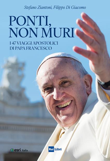 Ponti, non muri. I 47 viaggi apostolici di papa Francesco - Filippo Di Giacomo,Stefano Ziantoni - ebook
