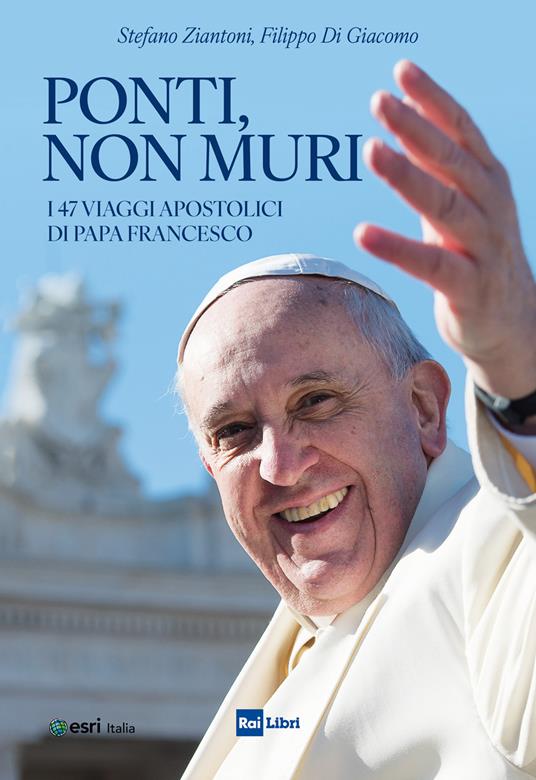 Ponti, non muri. I 47 viaggi apostolici di papa Francesco - Filippo Di Giacomo,Stefano Ziantoni - ebook
