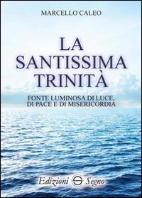 La Santissima Trinità. Fonte luminosa di luce di pace e di misericordia - Marcello Caleo - copertina