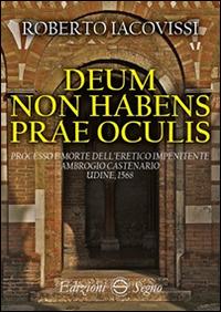 Deum non habens prae oculis. Processo e morte dell'eretico impenitente Ambrogio Castenario. Udine, 1568 - Roberto Iacovissi - copertina