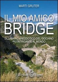 Il mio amico bridge. Sillabario aneddotico del giochino più intrigante al mondo - Marti Gruter - copertina
